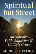 Spiritual but Street: A Memoir of Loss, Addiction & Unlikely Grace: Faith without Filters - Spiritual but Street